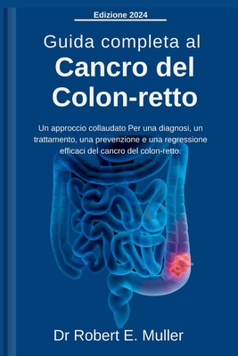 Guida completa al cancro del colon-retto: Un approccio collaudato Per una diagnosi, un trattamento, una prevenzione e una regressione efficaci del can Cover Image