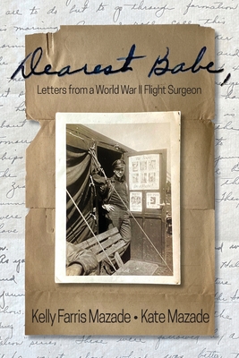 Dearest Babe, Letters from a World War II Flight Surgeon By Kelly Farris Mazade, Kate Mazade Cover Image