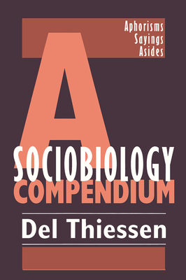 A Sociobiology Compendium: Aphorisms, Sayings, Asides By Del Thiessen Cover Image