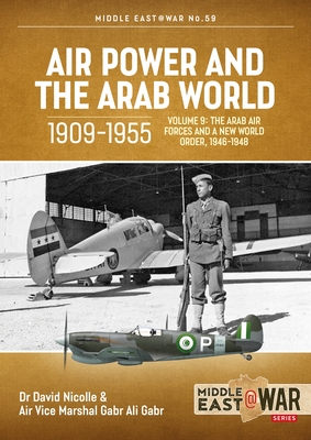 Air Power and the Arab World 1909-1955: Volume 9 - The Arab Air Forces and a New World Order, 1946-1948 (Middle East@War) By David Nicolle, Gabr Ali Gabr Cover Image