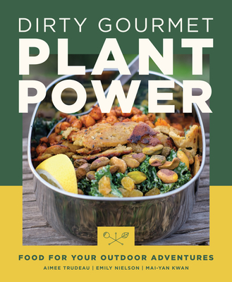 Dirty Gourmet Plant Power: Food for Your Outdoor Adventures By Aimee Trudeau, Emily Nielson, Mai-Yan Kwan Cover Image