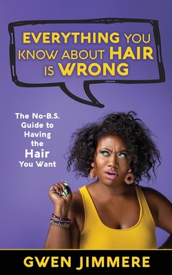Everything You Know About Hair Is Wrong: The No-B.S. Guide to Having the Hair You Want Cover Image