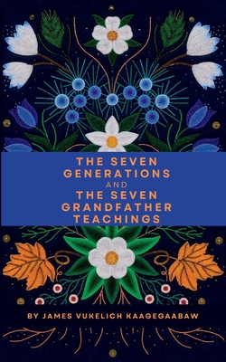 The Seven Generations and The Seven Grandfather Teachings By James Vukelich Cover Image