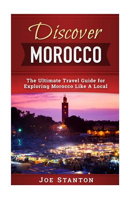 Discover Morocco: The Ultimate Travel Guide for Exploring Morocco Like A Local Cover Image