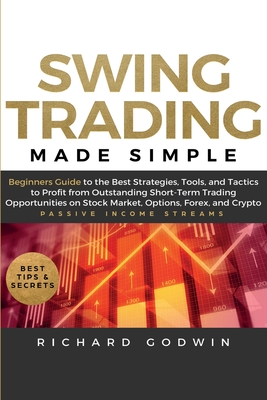 Swing Trading Made Simple: Beginners Guide to the Best Strategies, Tools and Tactics to Profit from Outstanding Short-Term Trading Opportunities By Richard Godwin Cover Image
