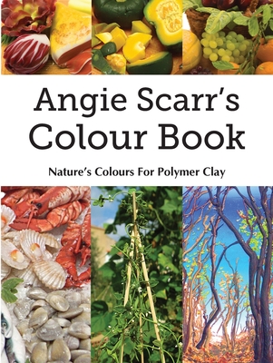 Angie Scarr's Colour Book: Nature's Colours For Polymer Clay By Angie Scarr Cover Image