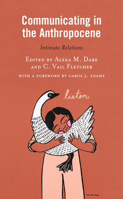 Communicating in the Anthropocene: Intimate Relations By C. Vail Fletcher, Alexa M. Dare, Carol Adams (Contribution by) Cover Image