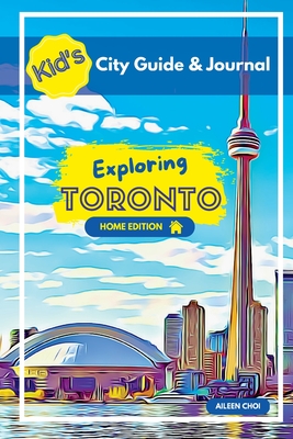 Kid's City Guide & Journal - Exploring Toronto - Home Edition Cover Image