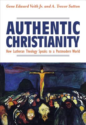 Authentic Christianity: How Lutheran Theology Speaks to a Postmodern World By Gene Edward Veith, A. Trevor Sutton Cover Image