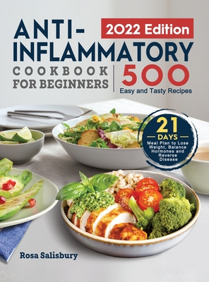 Anti-Inflammatory Cookbook for Beginners 2022: 500 Easy and Tasty Recipes with 21 Day Meal Plan to Lose Weight, Balance Hormones and Reverse Disease By Rosa Salisbury Cover Image