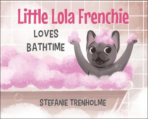 Little Lola Frenchie Loves Bathtime By Stefanie Trenholme Cover Image