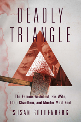 Deadly Triangle: The Famous Architect, His Wife, Their Chauffeur, and Murder Most Foul By Susan Goldenberg Cover Image