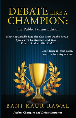 Debate Like a Champion: How Any Middle Schooler Can Learn Public Forum, Speak with Confidence, and Win - from a Student Who Did It By Bani Kaur Rawal Cover Image