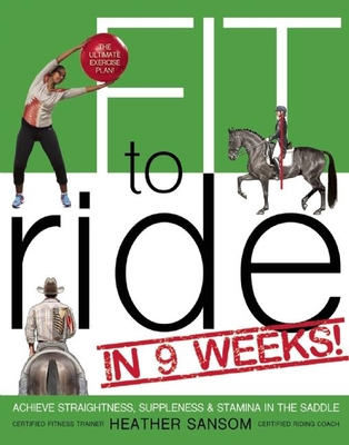 Fit to Ride in 9 Weeks!: The Ultimate Exercise Plan: Achieve Straightness, Suppleness, and Stamina in the Saddle By Heather Sansom Cover Image