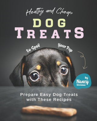 Healthy and Cheap Dog Treats to Spoil Your Pup: Prepare Easy Dog Treats with These Recipes Cover Image
