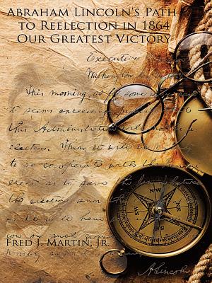 Abraham Lincoln's Path to Reelection in 1864: Our Greatest Victory By Jr. Martin, Fred J. Cover Image