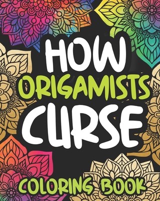 How Origamists Curse: Swearing Coloring Book For Adults, Funny Origami Lover Gift Idea For Women Or Men By Excited Afternoon Press Cover Image