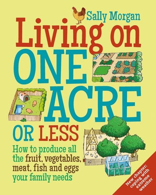 Living on One Acre or Less: How to produce all the fruit, veg, meat, fish and eggs your family needs Cover Image