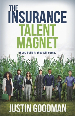 The Insurance Talent Magnet: If you build it, they will come. By Justin Goodman Cover Image
