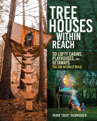 Tree Houses within Reach: 30 Lofty Cabins, Playhouses, and Getaways You Can Actually Build By Derek Diedricksen Cover Image