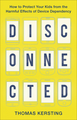 Disconnected: How to Protect Your Kids from the Harmful Effects of Device Dependency By Thomas Kersting Cover Image