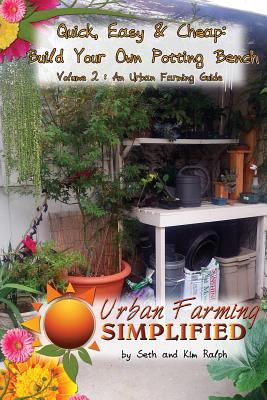 Quick, Easy & Cheap: Build Your Own Potting Bench: Volume 2: An Urban Farming Guide (Urban Farming Simplified #2)
