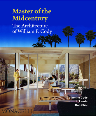 Master of the Midcentury: The Architecture of William F. Cody By Catherine Cody, Jo Lauria, Don Choi, Wim De Wit (Introduction by) Cover Image