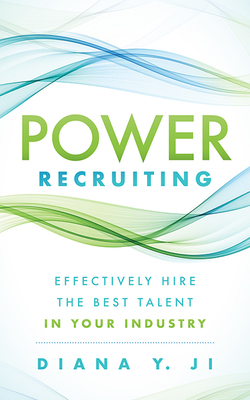 Power Recruiting: Effectively Hire the Best Talent in Your Industry By Diana Y. Ji Cover Image