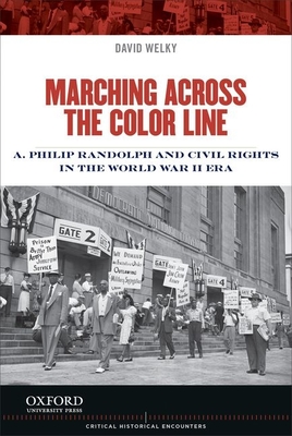 Marching Across the Color Line: A. Philip Randolph and Civil Rights in the World War II Era (Critical Historical Encounters)