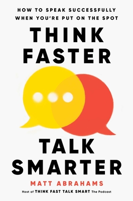 Think Faster, Talk Smarter: How to Speak Successfully When You're Put on the Spot By Matt Abrahams Cover Image