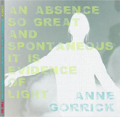 An Absence So Great and Spontaneous it is Evidence of Light By Anne Gorrick Cover Image