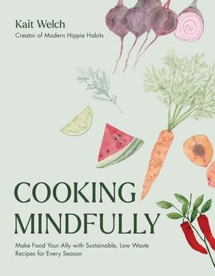 Cooking Mindfully: Make Food Your Ally with Sustainable, Low Waste Recipes for Every Season Cover Image