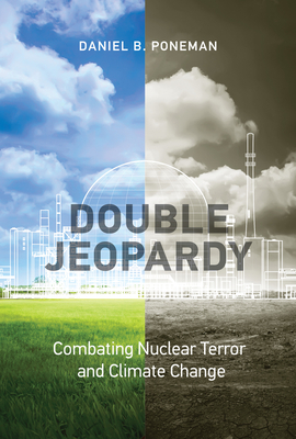 Double Jeopardy: Combating Nuclear Terror and Climate Change (Belfer Center Studies in International Security) By Daniel B. Poneman Cover Image