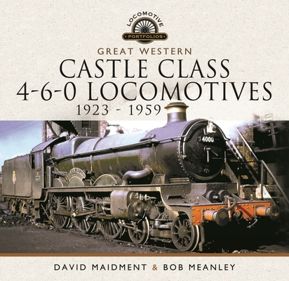 Great Western Castle Class 4-6-0 Locomotives - 1923 - 1959 By David Maidment, Bob Meanley Cover Image