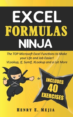 Excel Formulas Ninja: The Top Microsoft Excel Functions to Make your Life and Job Easier! Vlookup, If, SumIf, Xlookup and a lot more By Henry E. Mejia Cover Image