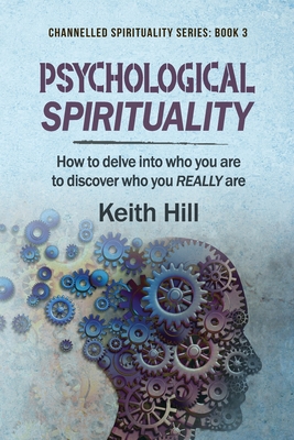 Psychological Spirituality: How to delve into who you are to discover who you REALLY are (Channelled Spirituality #3) By Keith Hill Cover Image