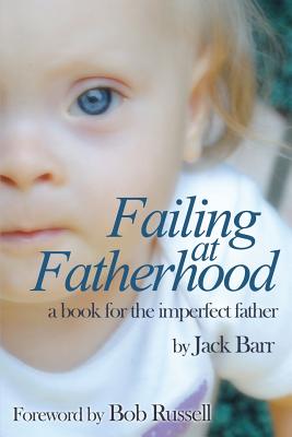 Failing at Fatherhood: A book for the imperfect father By Jack Barr Cover Image