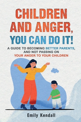 Children and Anger, you can do it!: A guide to becoming better parents, and not passing on your anger to your children. By Emily Kendall Cover Image