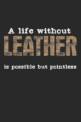 A Life Without Leather Is Possible But Pointless: Notebook A5 Size, 6x9 inches, 120 dot grid dotted Pages, Funny Quote Leather Work Leatherwork Leathe By Mike Mumford Cover Image