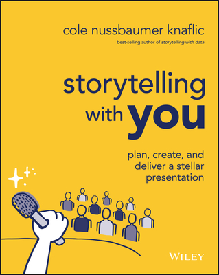 Storytelling with You: Plan, Create, and Deliver a Stellar Presentation By Cole Nussbaumer Knaflic Cover Image