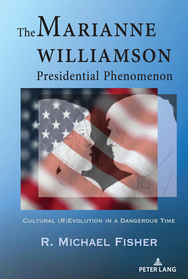 The Marianne Williamson Presidential Phenomenon: Cultural (R)Evolution in a Dangerous Time The Marianne Williamson Presidential Phenomenon: Cultural (R)Evolution in a Dangerous Time cover