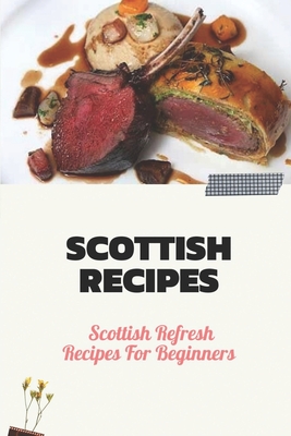 Scottish Recipes: Scottish Refresh Recipes For Beginners: Scottish Recipes Meal Plan By Paige Auguste Cover Image