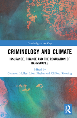 Criminology and Climate: Insurance, Finance and the Regulation of Harmscapes (Criminology at the Edge) By Cameron Holley (Editor), Liam Phelan (Editor), Clifford Shearing (Editor) Cover Image