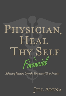 Physician, Heal Thy Financial Self: Achieving Mastery Over the Finances of Your Practice Cover Image