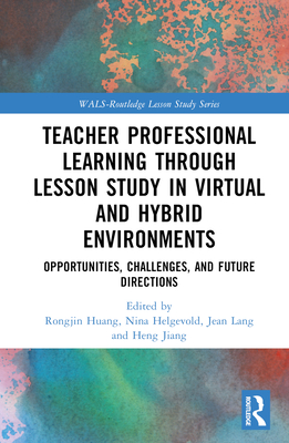 Teacher Professional Learning through Lesson Study in Virtual and Hybrid Environments: Opportunities, Challenges, and Future Directions (Wals-Routledge Lesson Study)