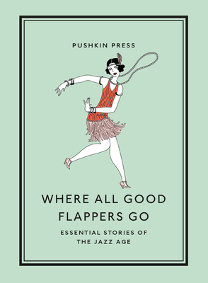 Where All Good Flappers Go: Essential Stories of the Jazz Age