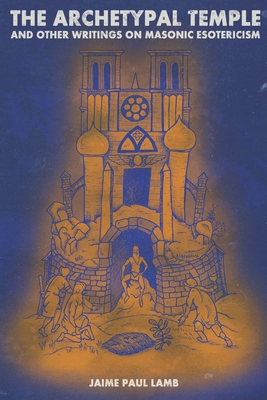 The Archetypal Temple: and Other Writings On Masonic Esotericism Cover Image