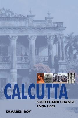 Calcutta: Society and Change 1690-1990 By Samaren Roy Cover Image