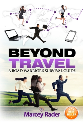 Beyond Travel: A Road Warrior's Survival Guide By Marcey Rader Cover Image