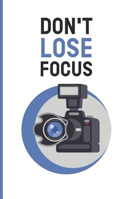 Don't Lose Focus: Funny Quote Photography Practice Exercises Book; Gifts For Photography Enthusiast; Photography Practice Ideas Logbook; By Focus Print Cover Image
